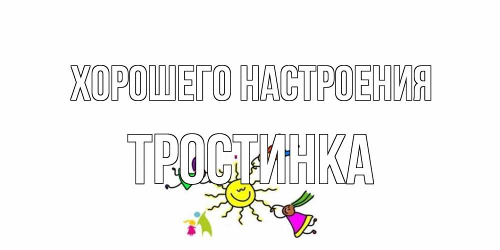 Открытка на каждый день с именем, Тростинка Хорошего настроения лето, солнце Прикольная открытка с пожеланием онлайн скачать бесплатно 