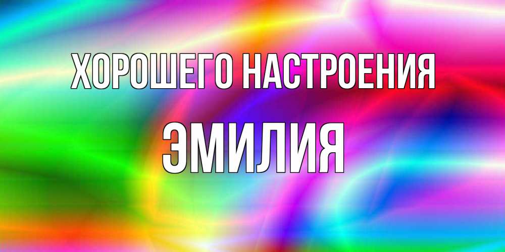 Открытка на каждый день с именем, Эмилия Хорошего настроения радуга Прикольная открытка с пожеланием онлайн скачать бесплатно 