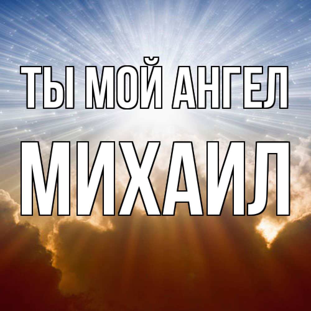 Открытка на каждый день с именем, Михаил Ты мой ангел ангельский свет на небе Прикольная открытка с пожеланием онлайн скачать бесплатно 