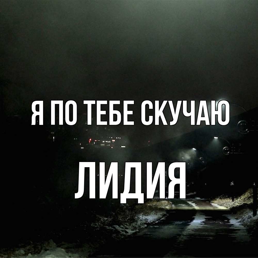 Открытка на каждый день с именем, Лидия Я по тебе скучаю окраина города Прикольная открытка с пожеланием онлайн скачать бесплатно 