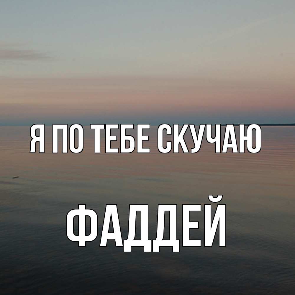 Открытка на каждый день с именем, Фаддей Я по тебе скучаю пусто Прикольная открытка с пожеланием онлайн скачать бесплатно 