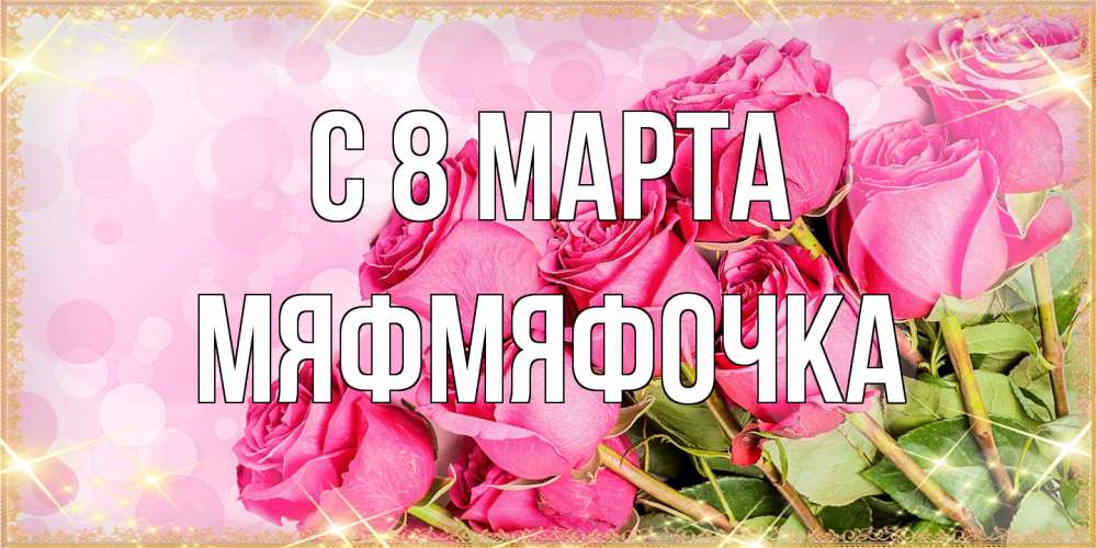 Открытка на каждый день с именем, мяфмяфочка C 8 МАРТА красивая новая подписанная открытка для девушки на 8 марта Прикольная открытка с пожеланием онлайн скачать бесплатно 