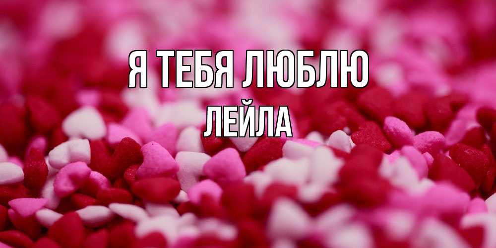 Открытка на каждый день с именем, Лейла Я тебя люблю красивая открытка с признанием в любви Прикольная открытка с пожеланием онлайн скачать бесплатно 