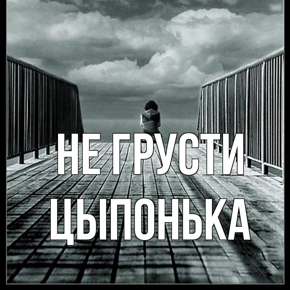 Открытка на каждый день с именем, Цыпонька Не грусти облака пирс забор 1 Прикольная открытка с пожеланием онлайн скачать бесплатно 