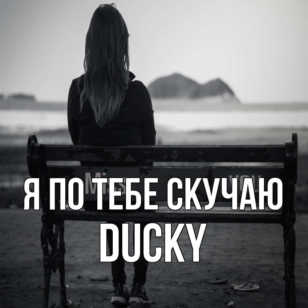 Открытка на каждый день с именем, Ducky Я по тебе скучаю девушка одна Прикольная открытка с пожеланием онлайн скачать бесплатно 