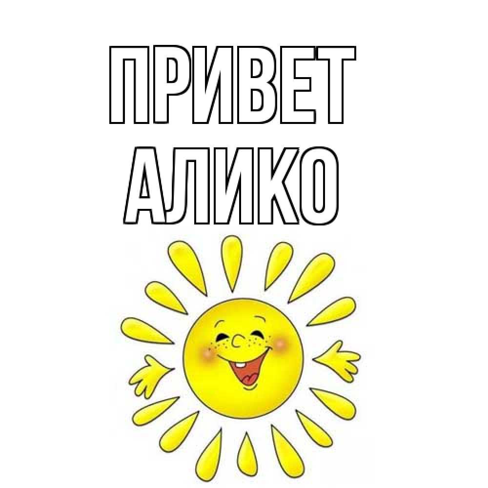 Открытка на каждый день с именем, Алико Привет солнце Прикольная открытка с пожеланием онлайн скачать бесплатно 
