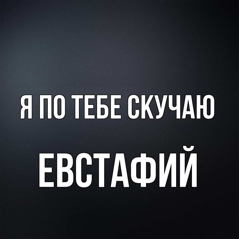 Открытка на каждый день с именем, Евстафий Я по тебе скучаю с подписью Прикольная открытка с пожеланием онлайн скачать бесплатно 
