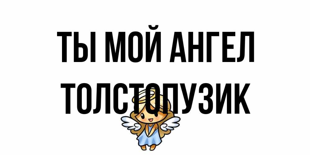Открытка на каждый день с именем, Толстопузик Ты мой ангел ангел Прикольная открытка с пожеланием онлайн скачать бесплатно 