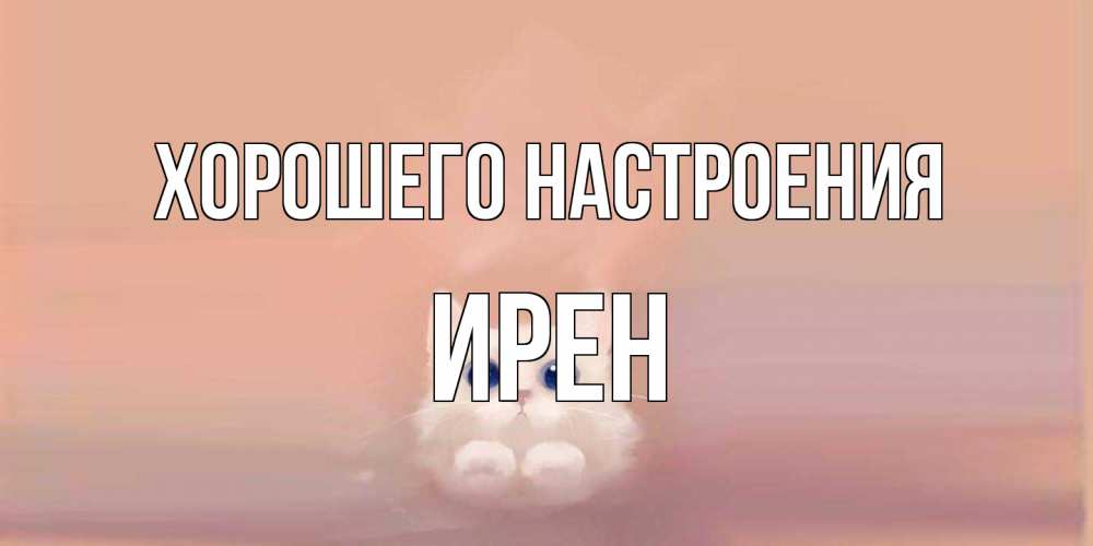 Открытка на каждый день с именем, Ирен Хорошего настроения кошка Прикольная открытка с пожеланием онлайн скачать бесплатно 