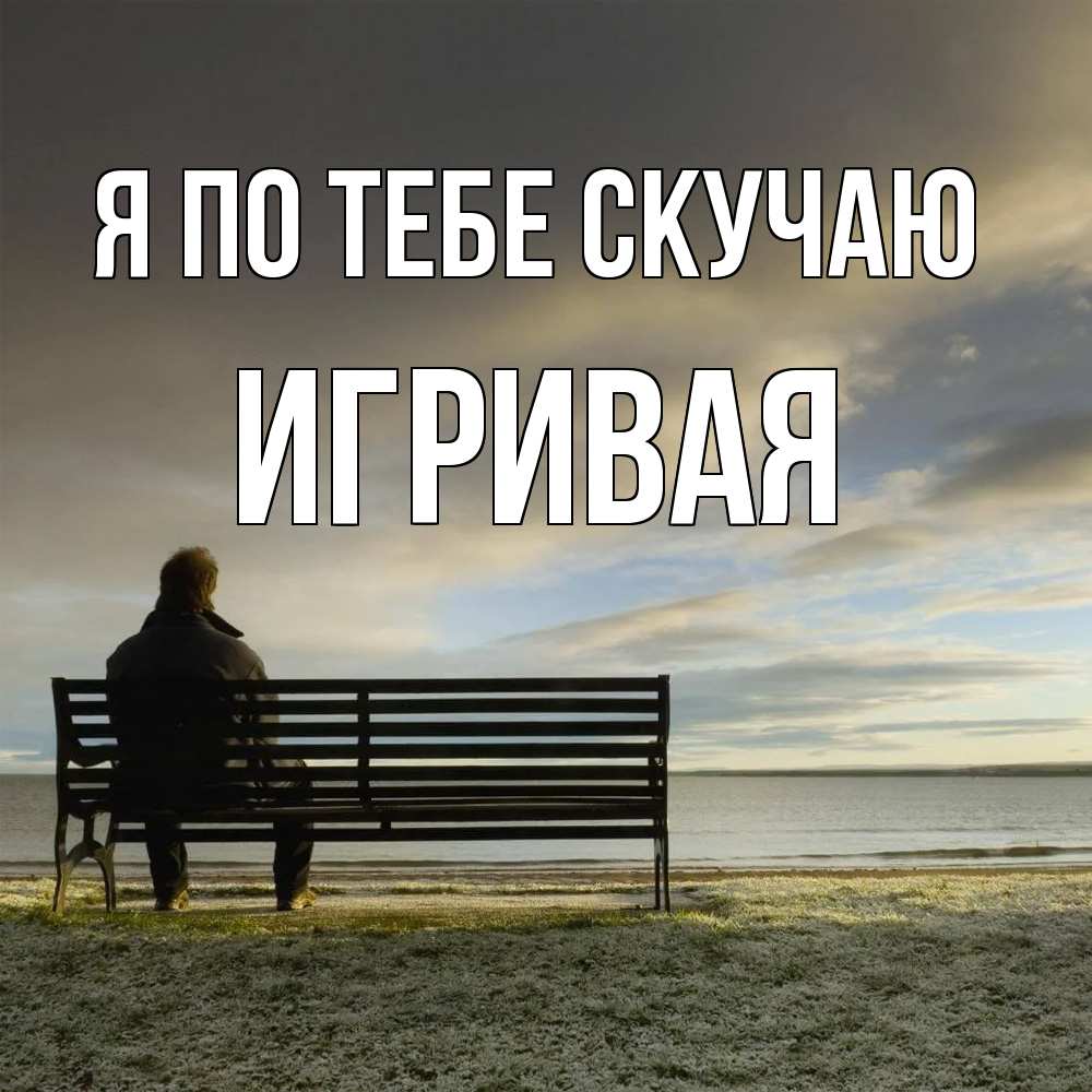 Открытка на каждый день с именем, игривая Я по тебе скучаю лавочка Прикольная открытка с пожеланием онлайн скачать бесплатно 