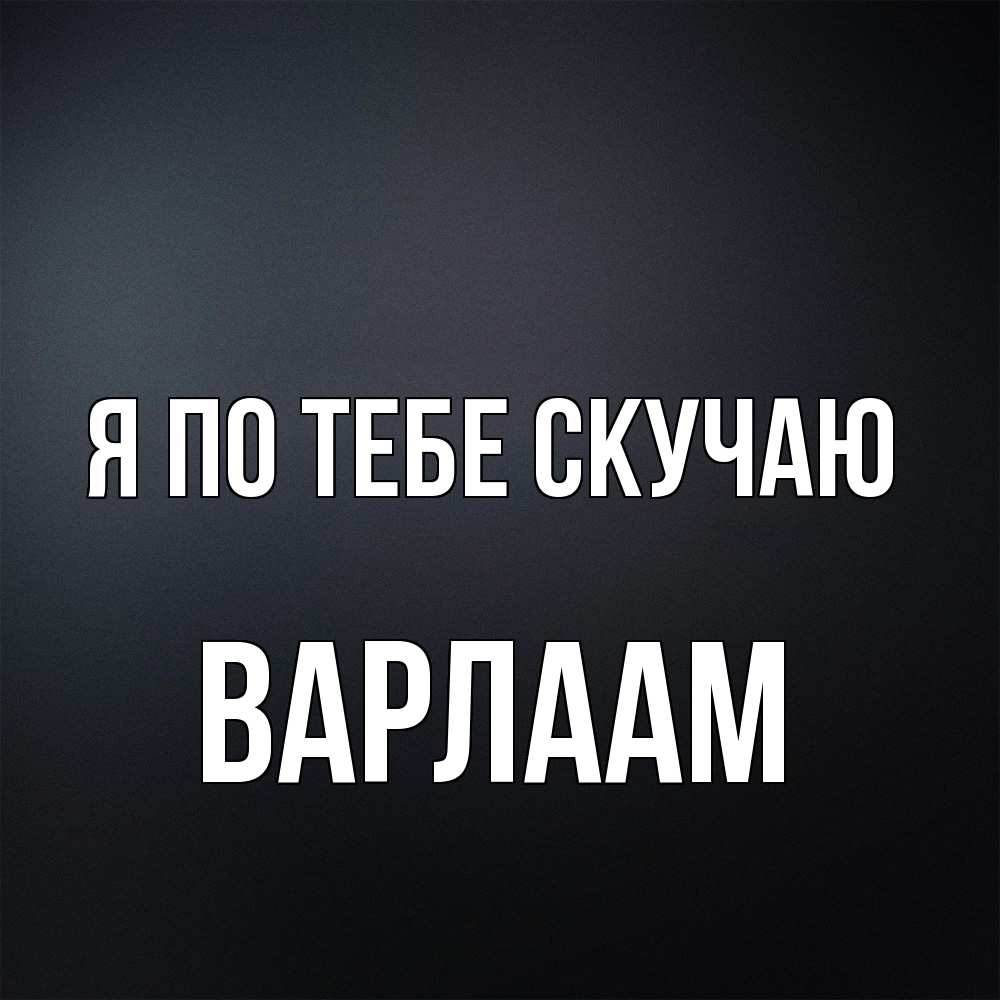 Открытка на каждый день с именем, Варлаам Я по тебе скучаю с подписью Прикольная открытка с пожеланием онлайн скачать бесплатно 