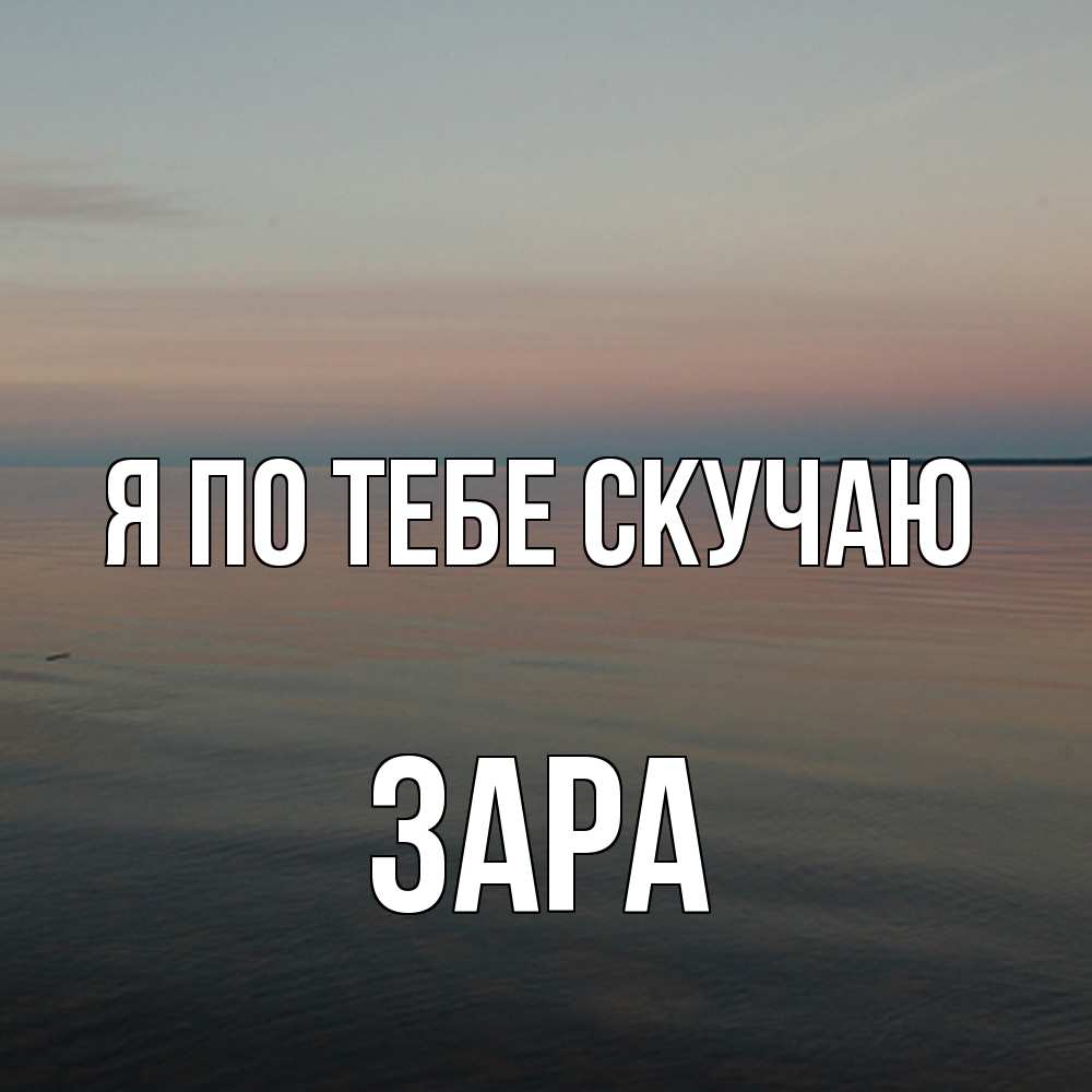 Открытка на каждый день с именем, Зара Я по тебе скучаю пусто Прикольная открытка с пожеланием онлайн скачать бесплатно 
