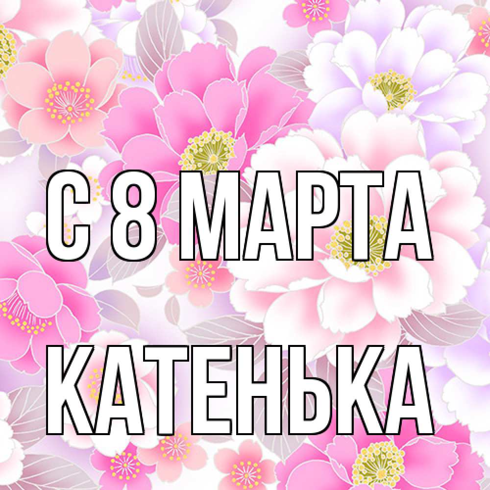 Открытка на каждый день с именем, Катенька C 8 МАРТА для женщин Прикольная открытка с пожеланием онлайн скачать бесплатно 