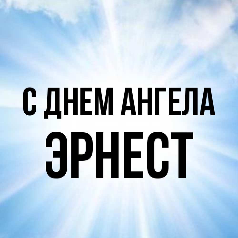 Открытка на каждый день с именем, Эрнест С днем ангела свет небесный Прикольная открытка с пожеланием онлайн скачать бесплатно 