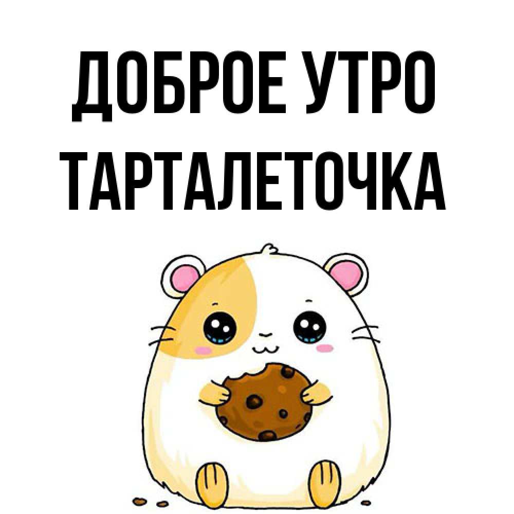 Открытка на каждый день с именем, Тарталеточка Доброе утро есть печеньку. Утречко Прикольная открытка с пожеланием онлайн скачать бесплатно 