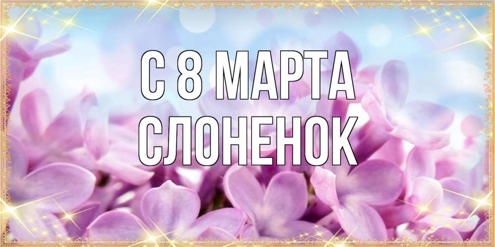 Открытка на каждый день с именем, Слоненок C 8 МАРТА открытка на международный женский день с цветами Прикольная открытка с пожеланием онлайн скачать бесплатно 