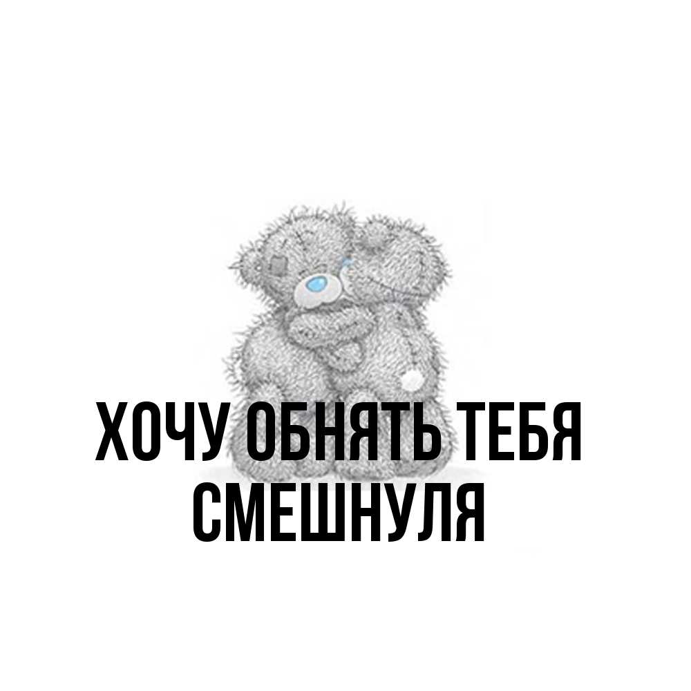 Открытка на каждый день с именем, Смешнуля Хочу обнять тебя два теддика Прикольная открытка с пожеланием онлайн скачать бесплатно 