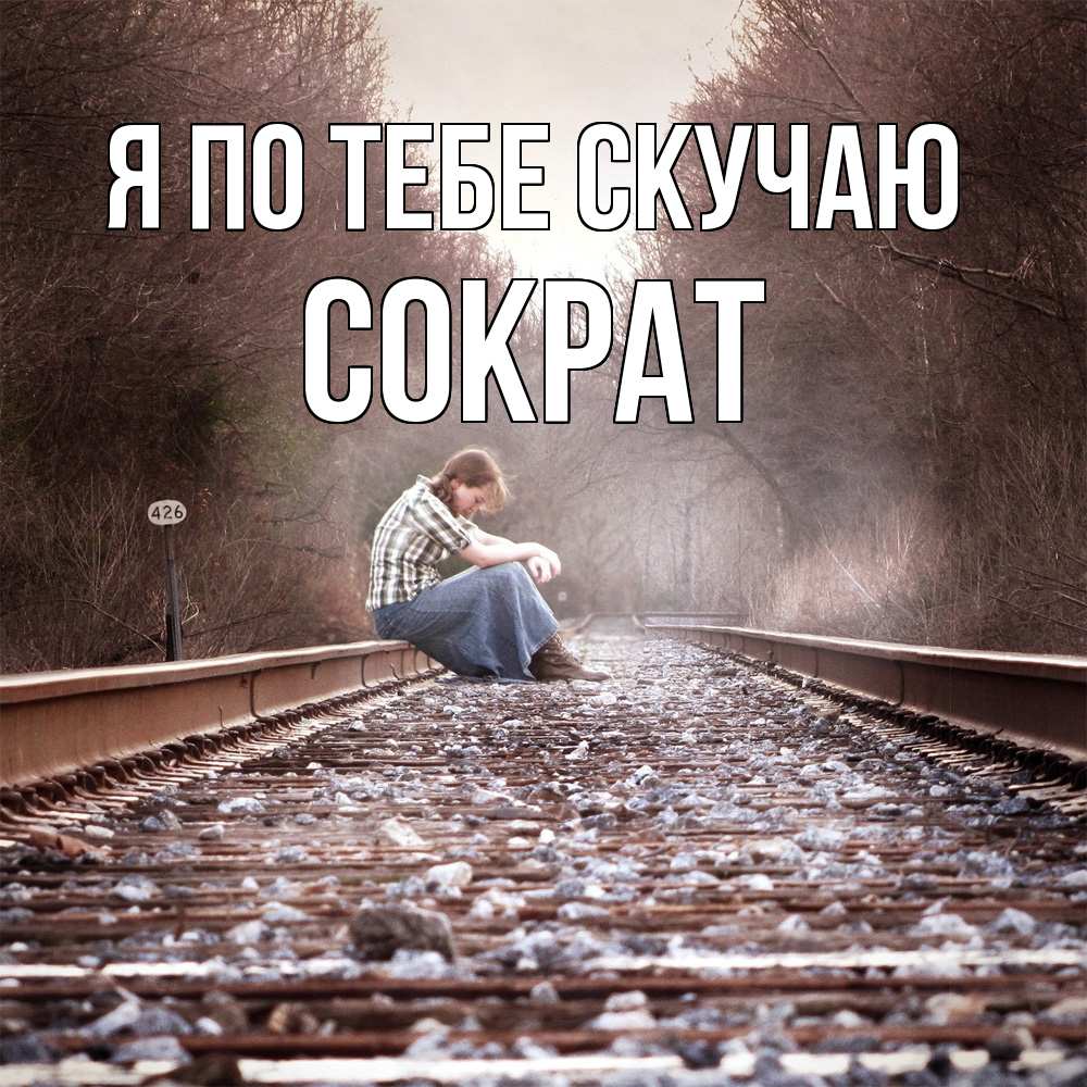 Открытка на каждый день с именем, Сократ Я по тебе скучаю скучаю Прикольная открытка с пожеланием онлайн скачать бесплатно 