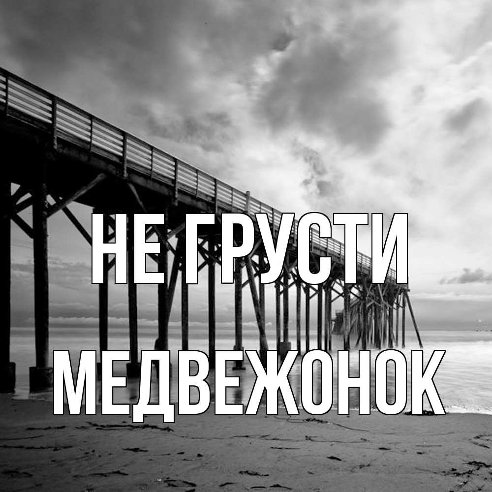 Открытка на каждый день с именем, медвежонок Не грусти вода и пляж под мостом Прикольная открытка с пожеланием онлайн скачать бесплатно 