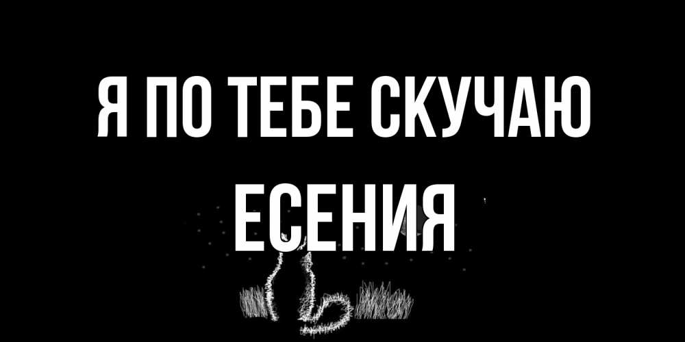 Открытка на каждый день с именем, Есения Я по тебе скучаю кот Прикольная открытка с пожеланием онлайн скачать бесплатно 