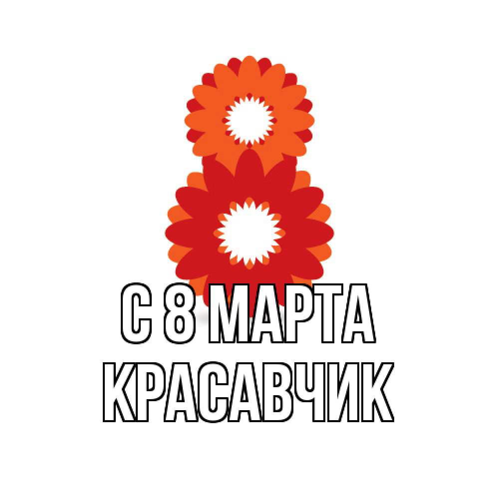 Открытка на каждый день с именем, Красавчик C 8 МАРТА восьмерка из лепестков Прикольная открытка с пожеланием онлайн скачать бесплатно 