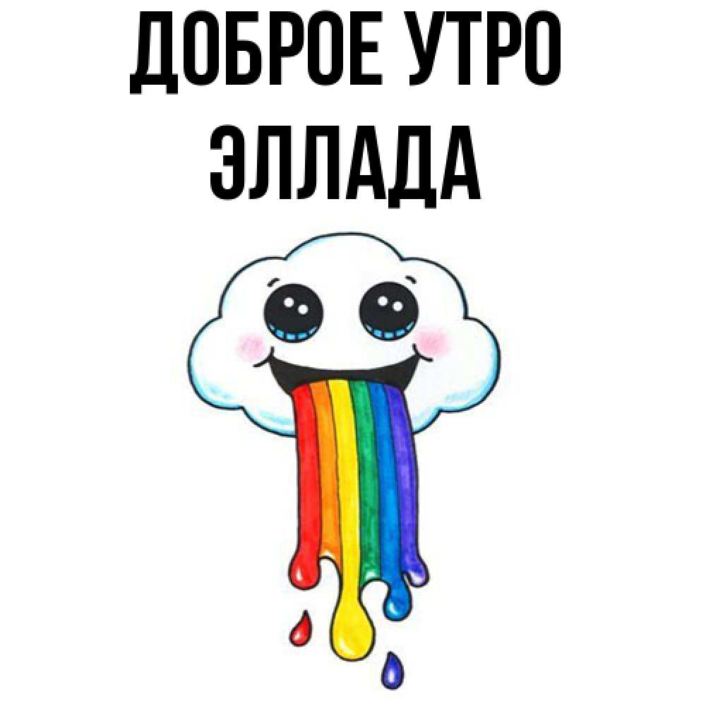 Открытка на каждый день с именем, Эллада Доброе утро утречко Прикольная открытка с пожеланием онлайн скачать бесплатно 
