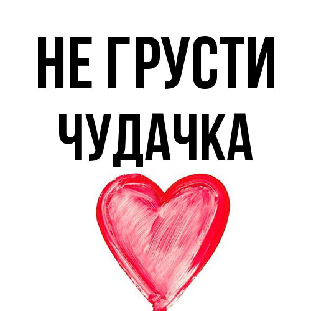 Открытка на каждый день с именем, Чудачка Не грусти сердечко Прикольная открытка с пожеланием онлайн скачать бесплатно 