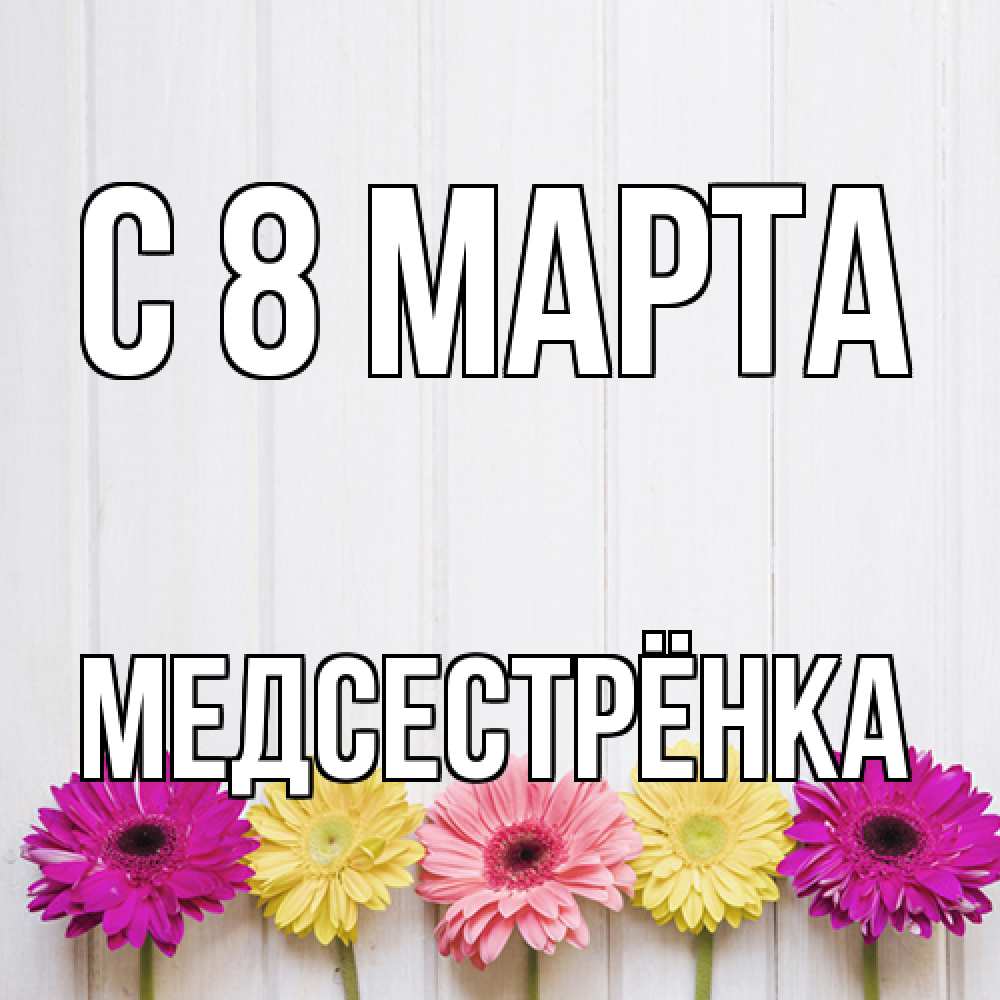 Открытка на каждый день с именем, Медсестрёнка C 8 МАРТА женщинам 1 Прикольная открытка с пожеланием онлайн скачать бесплатно 