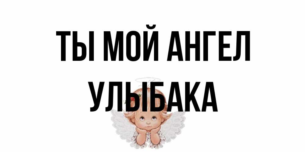 Открытка на каждый день с именем, Улыбака Ты мой ангел ангел Прикольная открытка с пожеланием онлайн скачать бесплатно 
