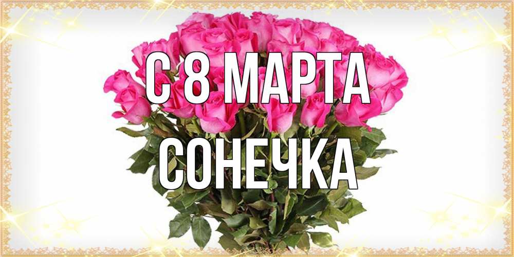 Открытка на каждый день с именем, Сонечка C 8 МАРТА красивые открытки в оригинальной обработке на международный женский день Прикольная открытка с пожеланием онлайн скачать бесплатно 