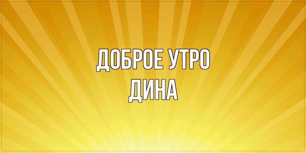 Открытка на каждый день с именем, Дина Доброе утро пожелания доброго утра Прикольная открытка с пожеланием онлайн скачать бесплатно 