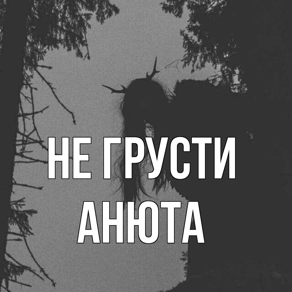 Открытка на каждый день с именем, Анюта Не грусти чудище лесное Прикольная открытка с пожеланием онлайн скачать бесплатно 