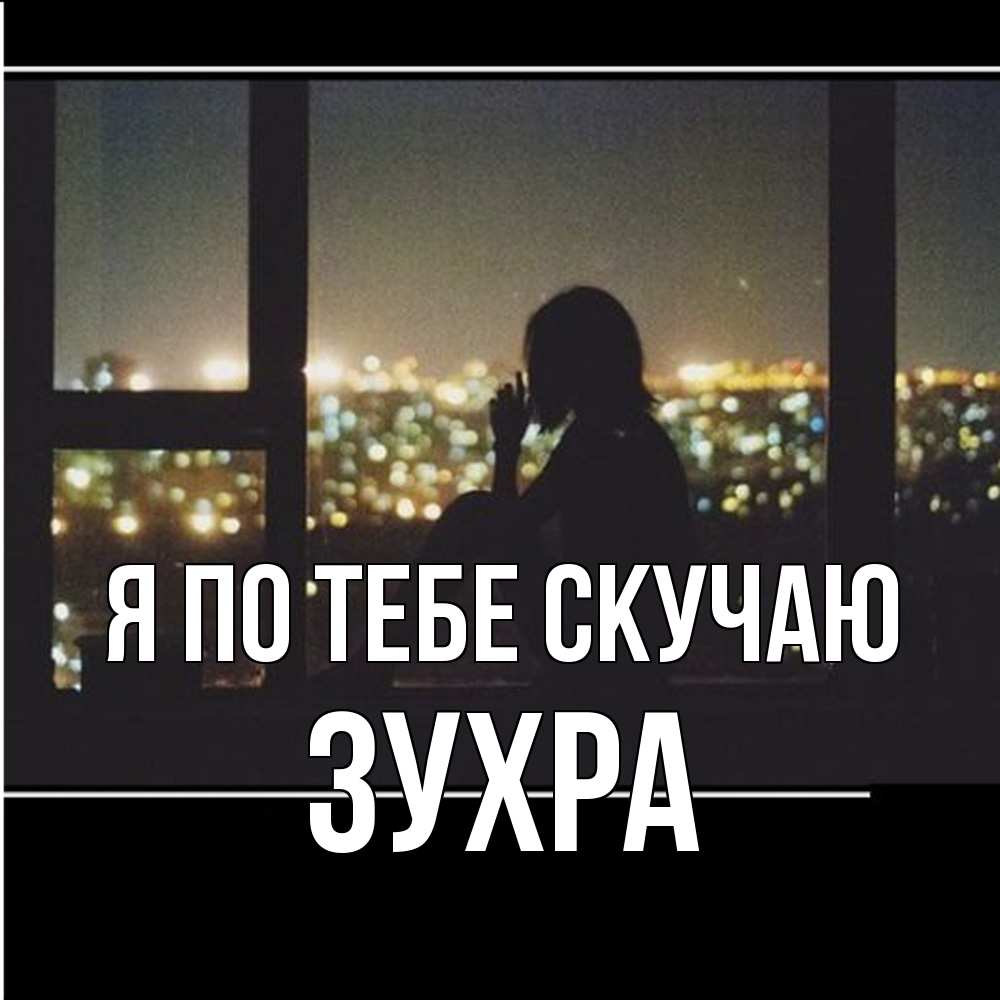 Открытка на каждый день с именем, Зухра Я по тебе скучаю у окна Прикольная открытка с пожеланием онлайн скачать бесплатно 