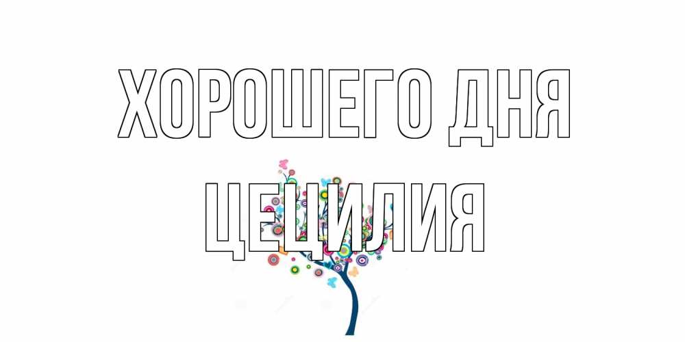 Открытка на каждый день с именем, Цецилия Хорошего дня открытка на каждый день Прикольная открытка с пожеланием онлайн скачать бесплатно 