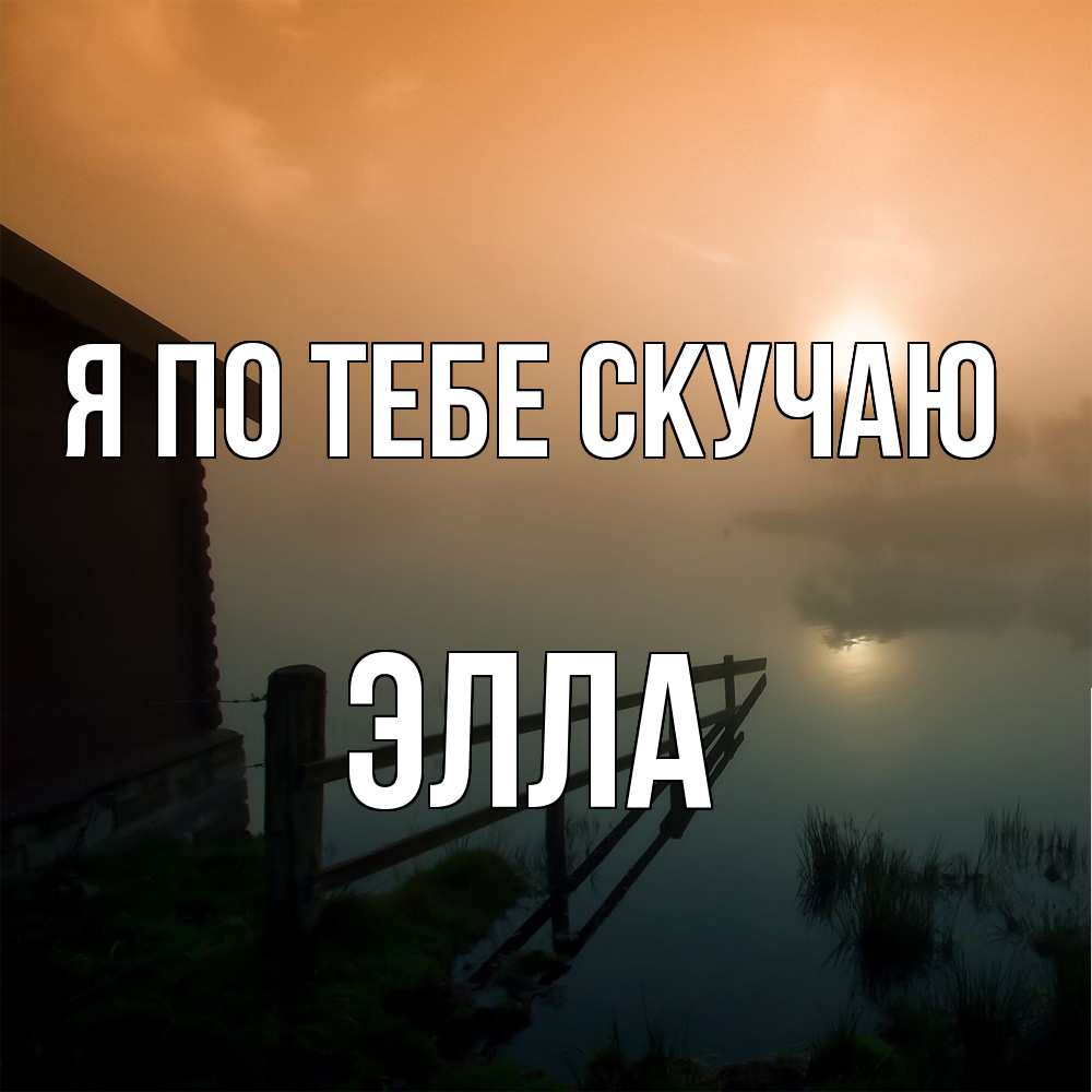 Открытка на каждый день с именем, Элла Я по тебе скучаю приходи ко мне на чай Прикольная открытка с пожеланием онлайн скачать бесплатно 