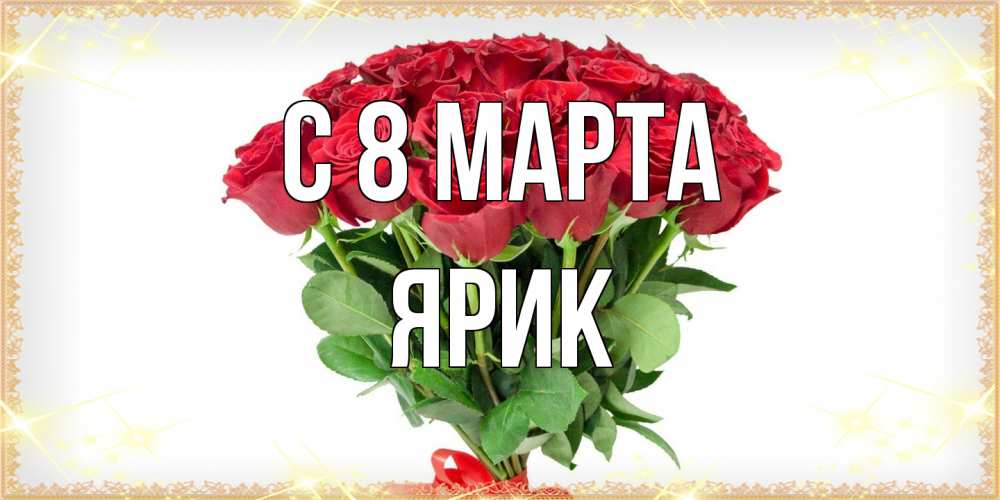 Открытка на каждый день с именем, Ярик C 8 МАРТА самый огромный букет для милых дам Прикольная открытка с пожеланием онлайн скачать бесплатно 