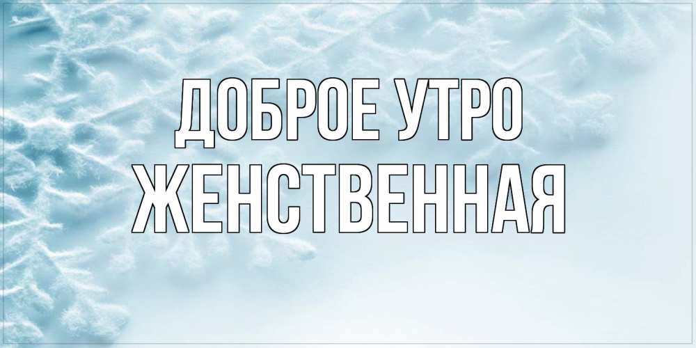 Открытка на каждый день с именем, женственная Доброе утро классное зимнее утро Прикольная открытка с пожеланием онлайн скачать бесплатно 