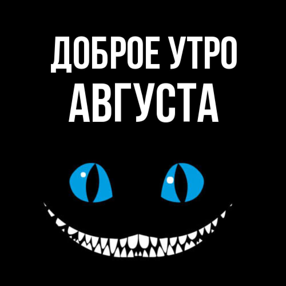 Открытка на каждый день с именем, Августа Доброе утро голубые глаза и зубки Прикольная открытка с пожеланием онлайн скачать бесплатно 