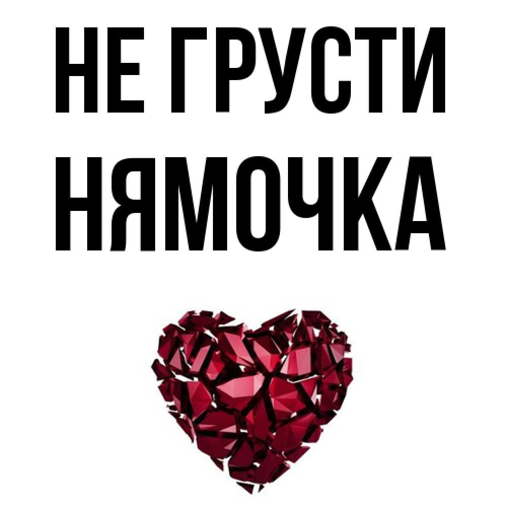 Открытка на каждый день с именем, нямочка Не грусти рубиновое сердечко Прикольная открытка с пожеланием онлайн скачать бесплатно 