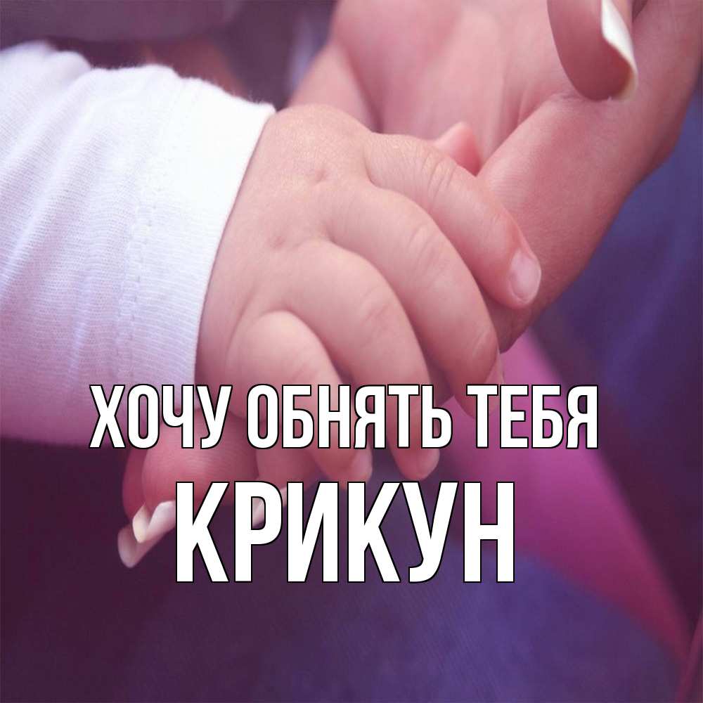 Открытка на каждый день с именем, Крикун Хочу обнять тебя мама с ребенком Прикольная открытка с пожеланием онлайн скачать бесплатно 