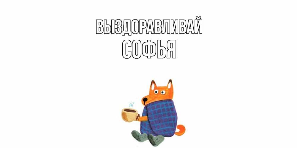 Открытка на каждый день с именем, Софья Выздоравливай выздоравливайте для родных Прикольная открытка с пожеланием онлайн скачать бесплатно 