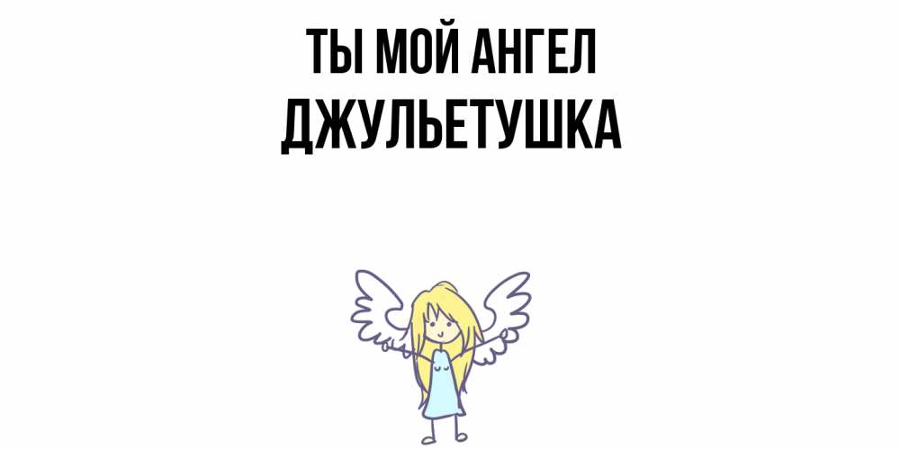 Открытка на каждый день с именем, Джульетушка Ты мой ангел ангел Прикольная открытка с пожеланием онлайн скачать бесплатно 