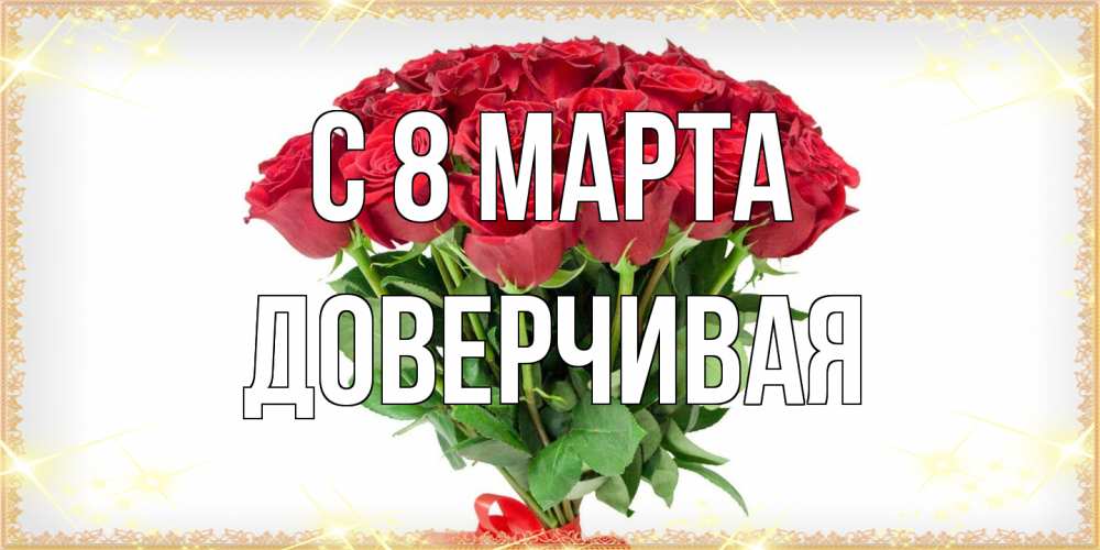 Открытка на каждый день с именем, Доверчивая C 8 МАРТА самый огромный букет для милых дам Прикольная открытка с пожеланием онлайн скачать бесплатно 