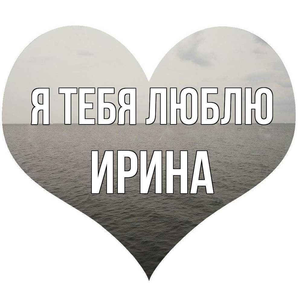 Открытка на каждый день с именем, Ирина Я тебя люблю чернобелая картнка Прикольная открытка с пожеланием онлайн скачать бесплатно 