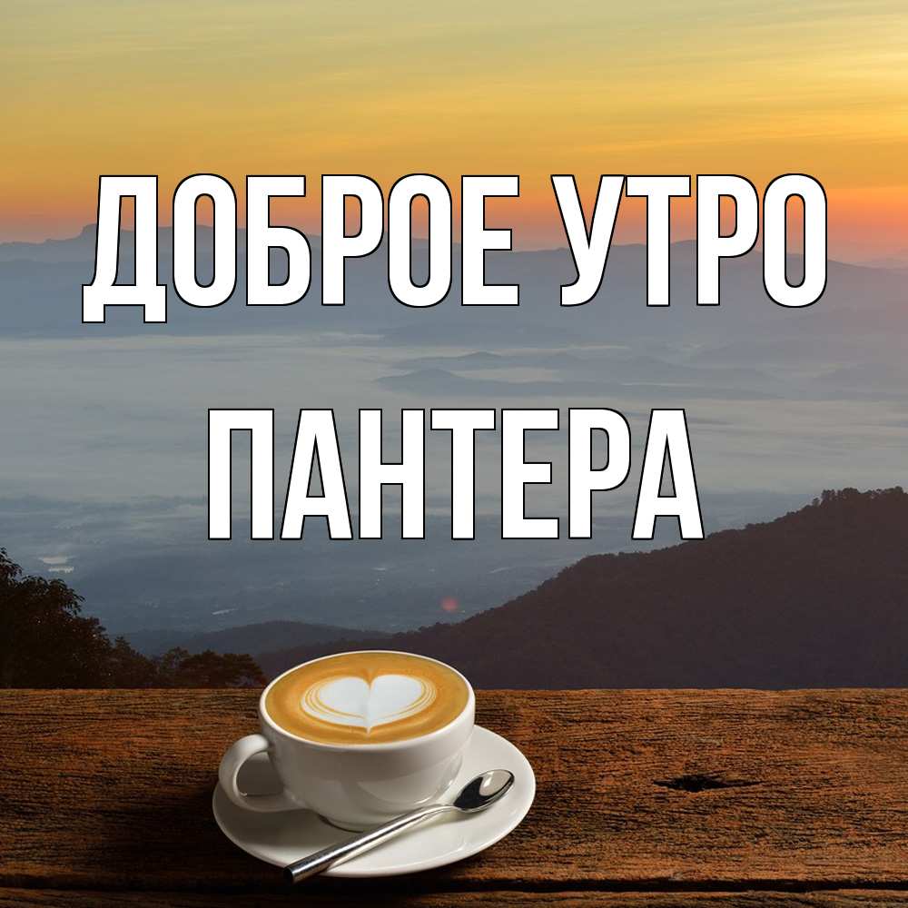 Открытка на каждый день с именем, Пантера Доброе утро кофе на высоте Прикольная открытка с пожеланием онлайн скачать бесплатно 
