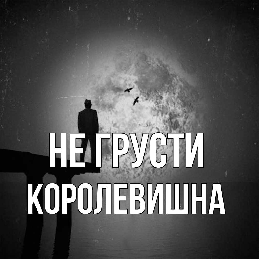 Открытка на каждый день с именем, Королевишна Не грусти мужчина на мосту Прикольная открытка с пожеланием онлайн скачать бесплатно 