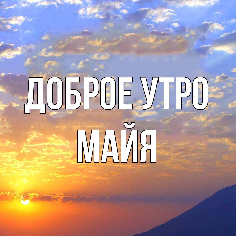 Открытка на каждый день с именем, Майя Доброе утро облака и солнце Прикольная открытка с пожеланием онлайн скачать бесплатно 