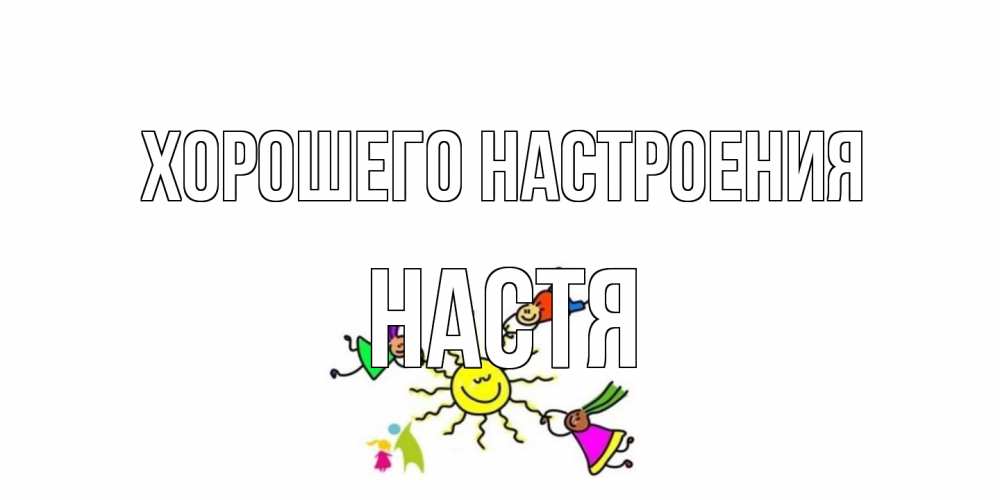 Открытка на каждый день с именем, Настя Хорошего настроения лето, солнце Прикольная открытка с пожеланием онлайн скачать бесплатно 