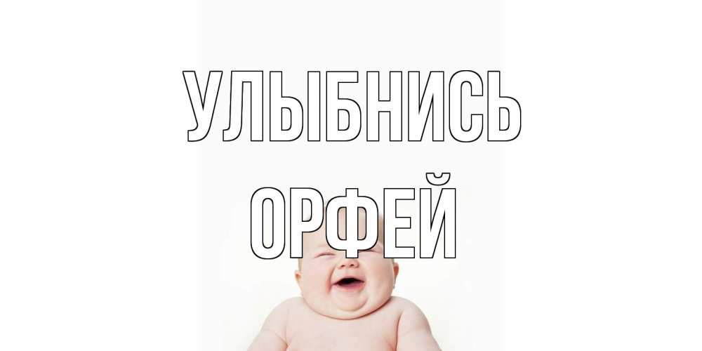 Открытка на каждый день с именем, Орфей Улыбнись ребенок Прикольная открытка с пожеланием онлайн скачать бесплатно 