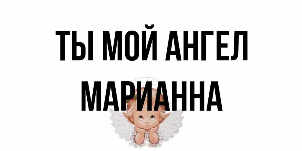 Открытка на каждый день с именем, Марианна Ты мой ангел ангел Прикольная открытка с пожеланием онлайн скачать бесплатно 